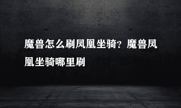 魔兽怎么刷凤凰坐骑？魔兽凤凰坐骑哪里刷