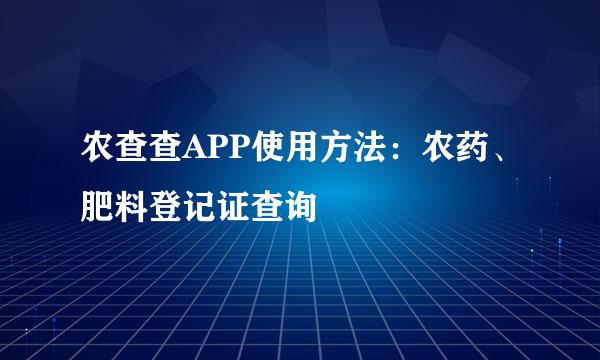 农查查APP使用方法：农药、肥料登记证查询
