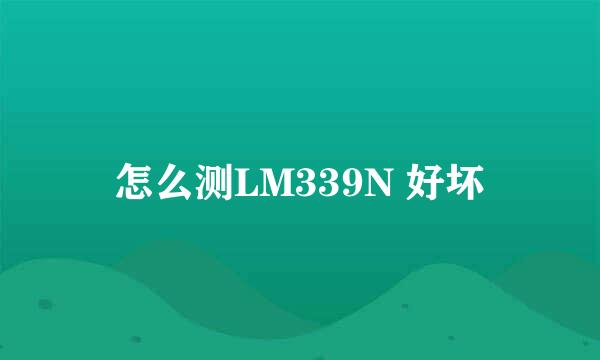 怎么测LM339N 好坏