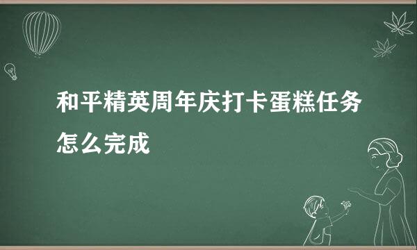 和平精英周年庆打卡蛋糕任务怎么完成