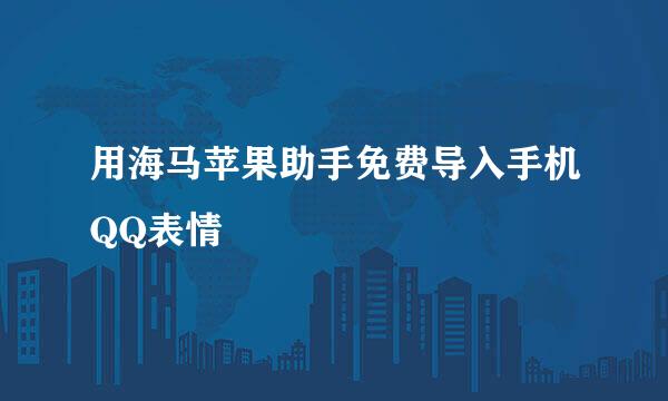 用海马苹果助手免费导入手机QQ表情