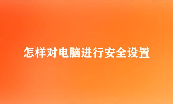 怎样对电脑进行安全设置