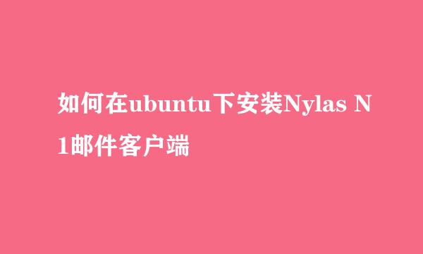 如何在ubuntu下安装Nylas N1邮件客户端