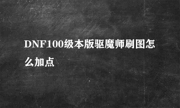 DNF100级本版驱魔师刷图怎么加点