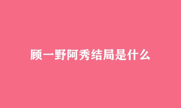顾一野阿秀结局是什么