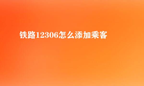 铁路12306怎么添加乘客