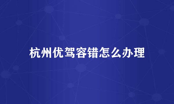 杭州优驾容错怎么办理