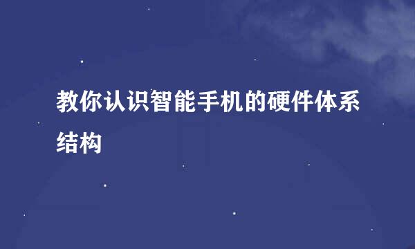 教你认识智能手机的硬件体系结构