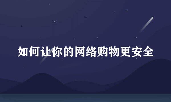 如何让你的网络购物更安全