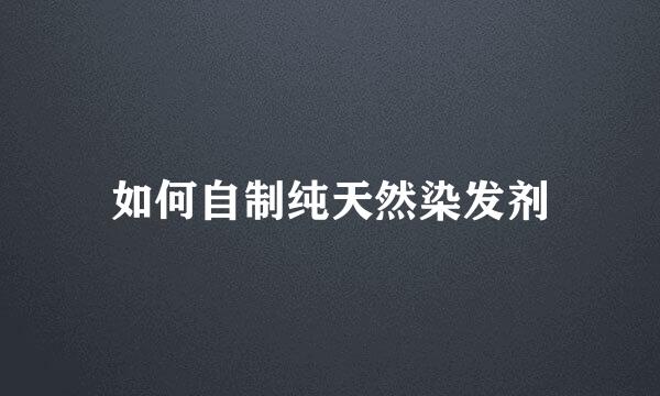 如何自制纯天然染发剂