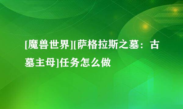 [魔兽世界][萨格拉斯之墓：古墓主母]任务怎么做