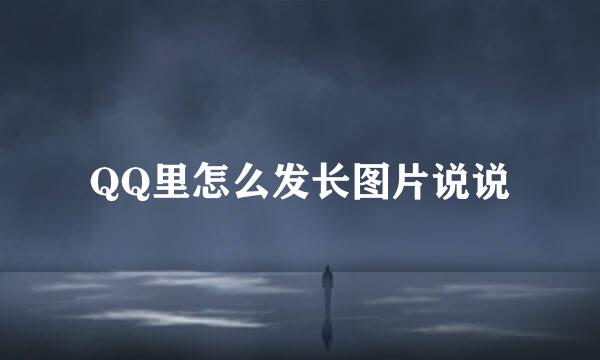 QQ里怎么发长图片说说