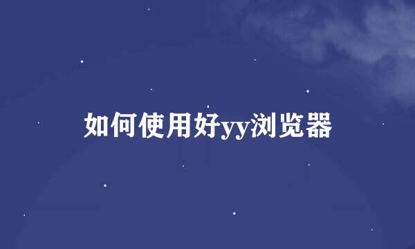 如何使用好yy浏览器