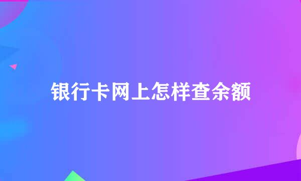 银行卡网上怎样查余额