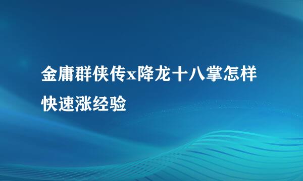 金庸群侠传x降龙十八掌怎样快速涨经验