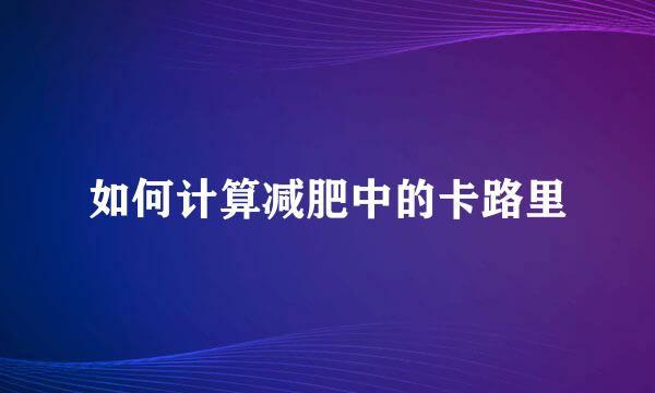 如何计算减肥中的卡路里