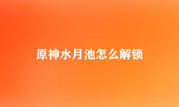 原神水月池怎么解锁