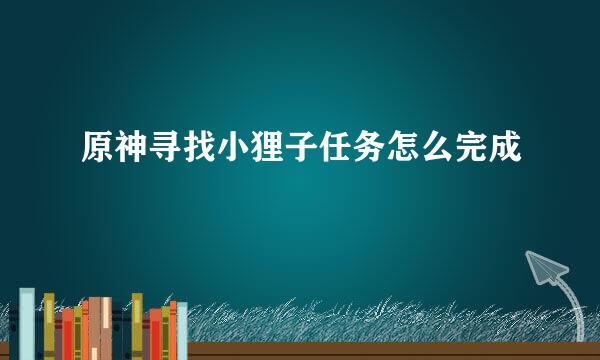 原神寻找小狸子任务怎么完成