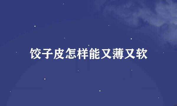 饺子皮怎样能又薄又软