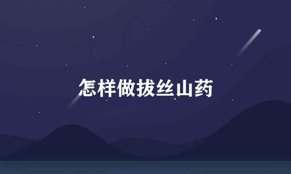 怎样做拔丝山药