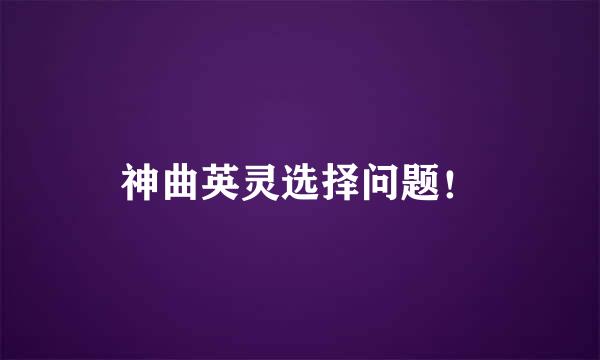 神曲英灵选择问题！