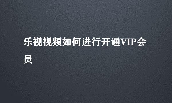 乐视视频如何进行开通VIP会员