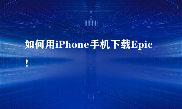 如何用iPhone手机下载Epic！