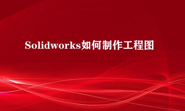 Solidworks如何制作工程图