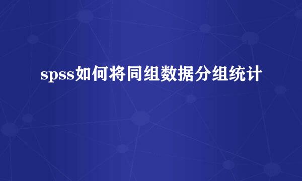 spss如何将同组数据分组统计