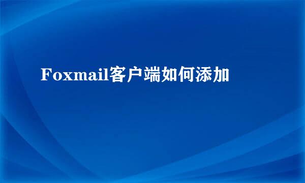 Foxmail客户端如何添加
