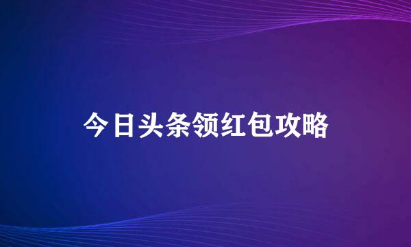 今日头条领红包攻略