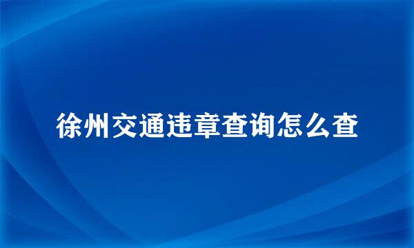 徐州交通违章查询怎么查