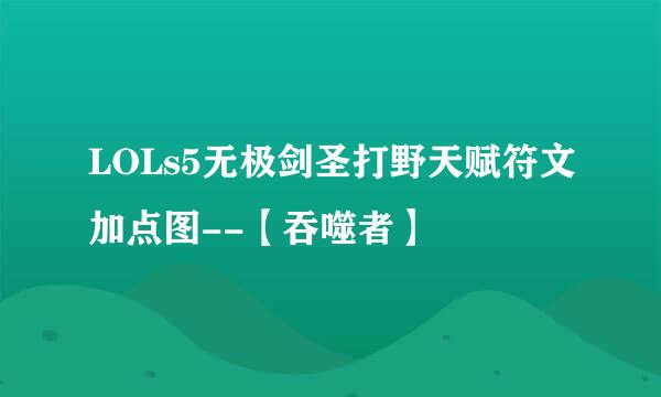 LOLs5无极剑圣打野天赋符文加点图--【吞噬者】