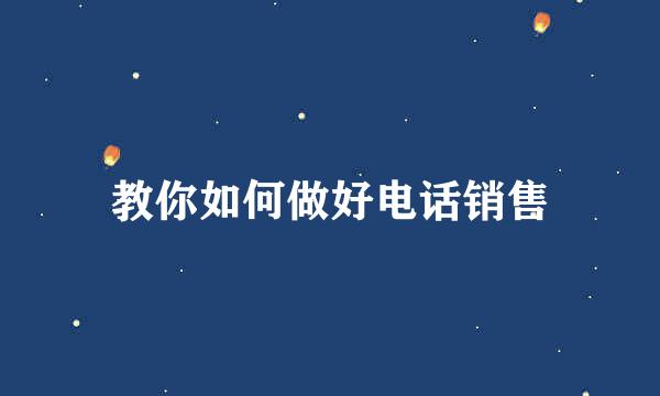 教你如何做好电话销售