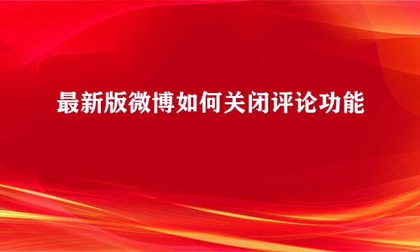 最新版微博如何关闭评论功能