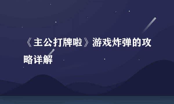 《主公打牌啦》游戏炸弹的攻略详解