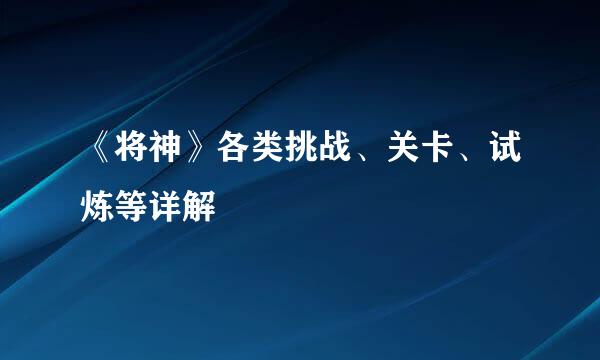 《将神》各类挑战、关卡、试炼等详解