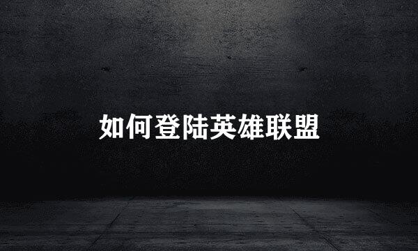 如何登陆英雄联盟