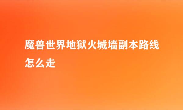 魔兽世界地狱火城墙副本路线怎么走