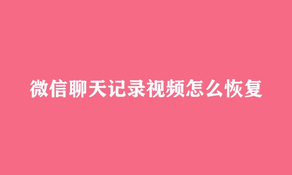 微信聊天记录视频怎么恢复