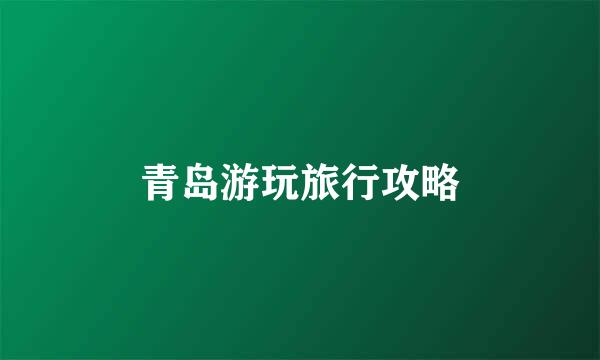 青岛游玩旅行攻略
