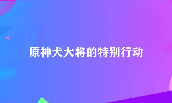 原神犬大将的特别行动