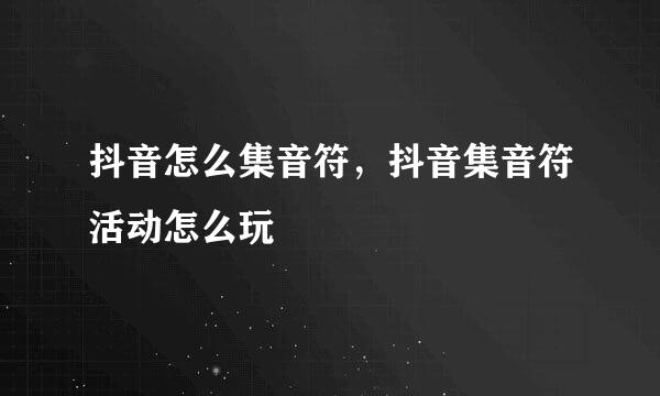 抖音怎么集音符，抖音集音符活动怎么玩