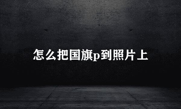 怎么把国旗p到照片上