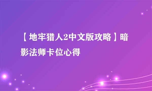 【地牢猎人2中文版攻略】暗影法师卡位心得