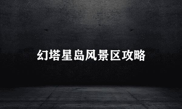 幻塔星岛风景区攻略