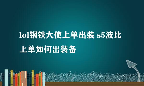 lol钢铁大使上单出装 s5波比上单如何出装备