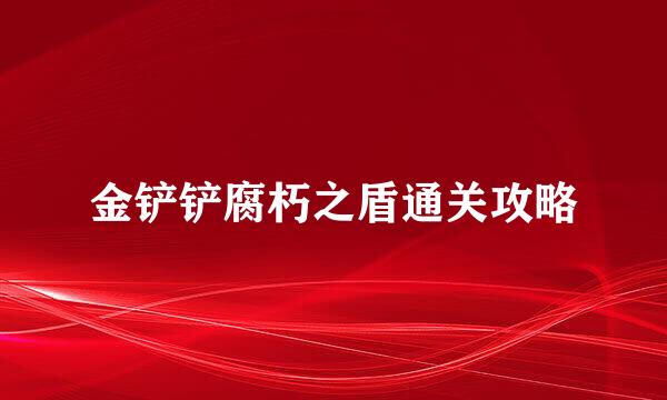 金铲铲腐朽之盾通关攻略