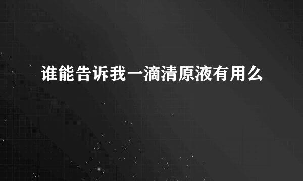 谁能告诉我一滴清原液有用么