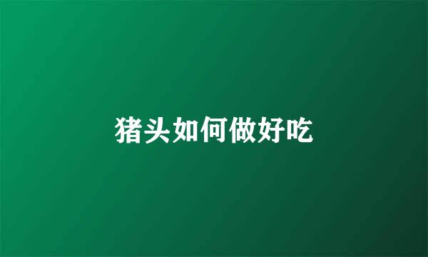猪头如何做好吃